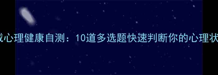 图片 权威心理健康自测：10道多选题快速判断你的心理状态1