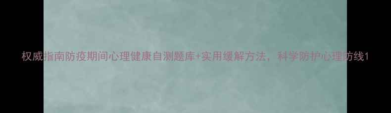 图片 权威指南防疫期间心理健康自测题库+实用缓解方法，科学防护心理防线1