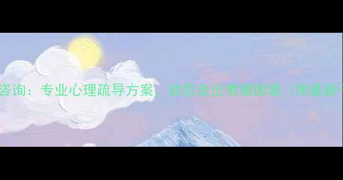 图片 李先生心理咨询：专业心理疏导方案，助您走出情绪困境（附最新干预指南）2