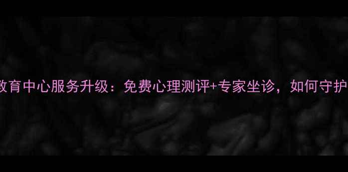 图片 李沧区心理健康教育中心服务升级：免费心理测评+专家坐诊，如何守护全家心理健康？1