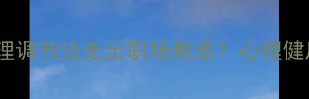 图片 李红玲如何通过5大心理调节法走出职场焦虑？心理健康指南与职场女性必读