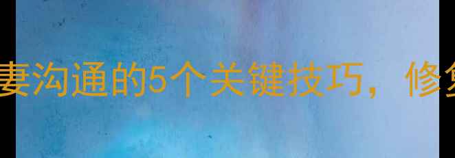 图片 李育新心理学博士：夫妻沟通的5个关键技巧，修复婚姻关系的科学方法1