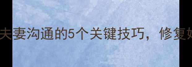 图片 李育新心理学博士：夫妻沟通的5个关键技巧，修复婚姻关系的科学方法2