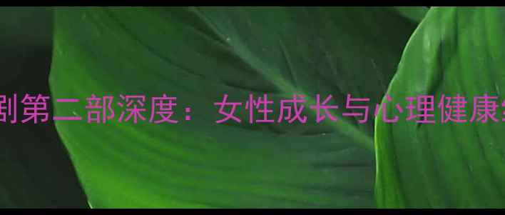 图片 杨紫心理剧第二部深度：女性成长与心理健康维护指南1