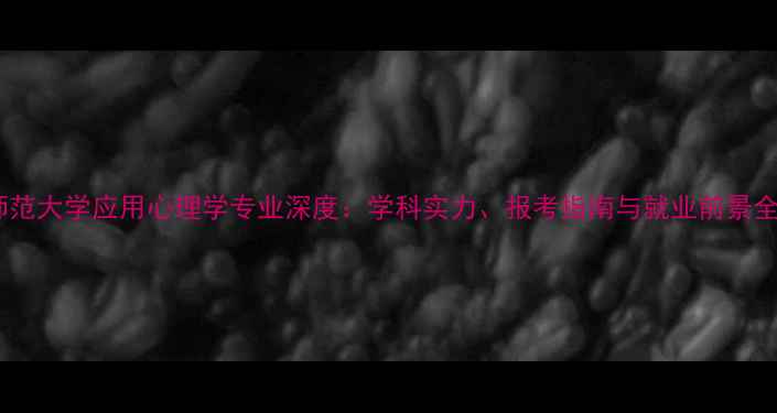 图片 杭州师范大学应用心理学专业深度：学科实力、报考指南与就业前景全公开2