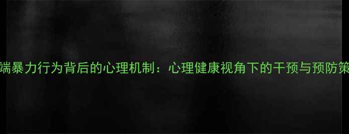 图片 极端暴力行为背后的心理机制：心理健康视角下的干预与预防策略