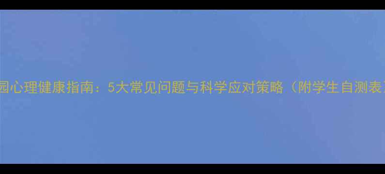 图片 校园心理健康指南：5大常见问题与科学应对策略（附学生自测表）2