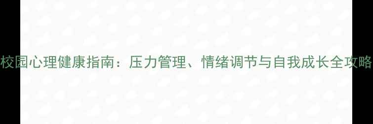图片 校园心理健康指南：压力管理、情绪调节与自我成长全攻略