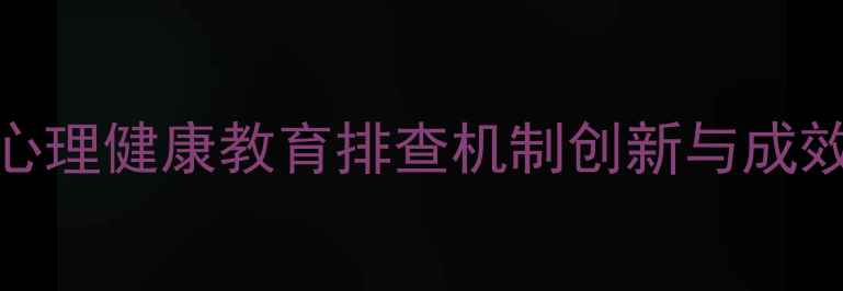 图片 校园心理健康教育排查机制创新与成效提升