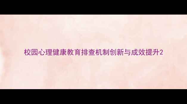 图片 校园心理健康教育排查机制创新与成效提升2