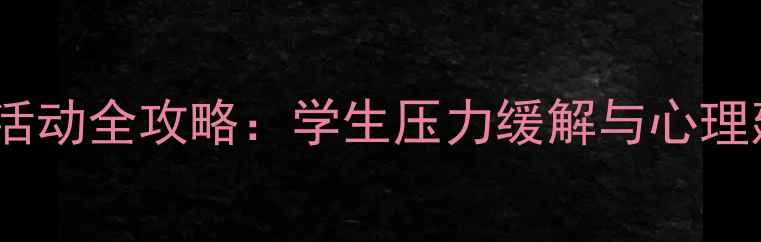 图片 校园心理健康活动全攻略：学生压力缓解与心理建设实用指南2