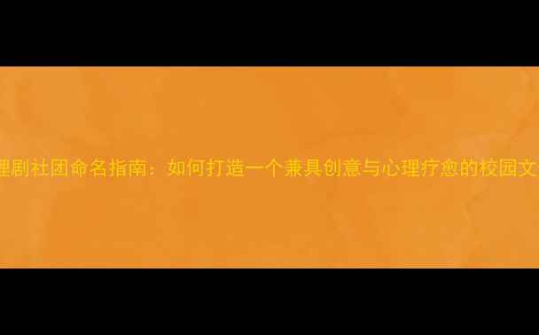 图片 校园心理剧社团命名指南：如何打造一个兼具创意与心理疗愈的校园文化品牌2