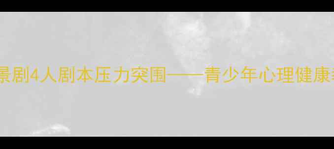 图片 校园心理情景剧4人剧本压力突围——青少年心理健康教育新范式2