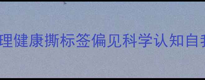 图片 核心心理健康撕标签偏见科学认知自我疗愈2