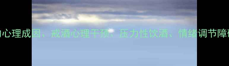 图片 核心酒精依赖症的心理成因、戒酒心理干预、压力性饮酒、情绪调节障碍、科学戒酒方法