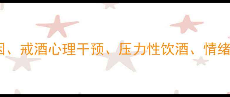 图片 核心酒精依赖症的心理成因、戒酒心理干预、压力性饮酒、情绪调节障碍、科学戒酒方法1