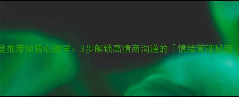图片 樊登推荐销售心理学：3步解锁高情商沟通的「情绪管理秘籍」🔥