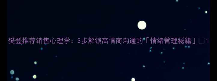 图片 樊登推荐销售心理学：3步解锁高情商沟通的「情绪管理秘籍」🔥1