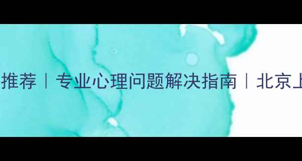 图片 正规心理咨询机构推荐｜专业心理问题解决指南｜北京上海靠谱机构名单1