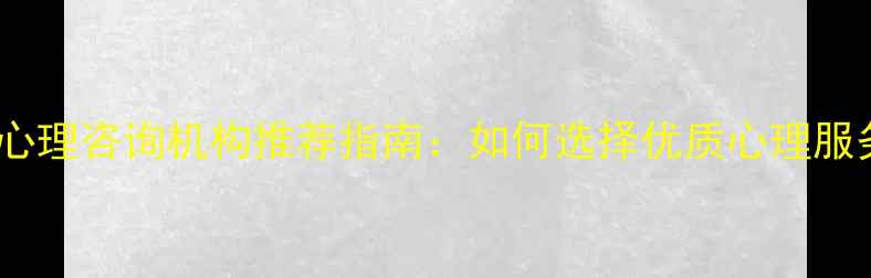 图片 武汉专业心理咨询机构推荐指南：如何选择优质心理服务机构？2
