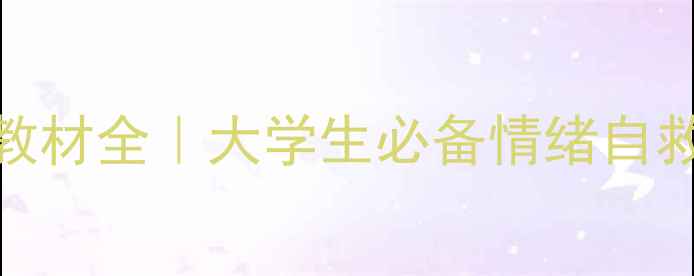 图片 武汉大学心理健康课教材全｜大学生必备情绪自救指南（内附资源包）