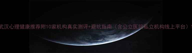 图片 武汉心理健康推荐附10家机构真实测评+避坑指南（含公立医院私立机构线上平台）1
