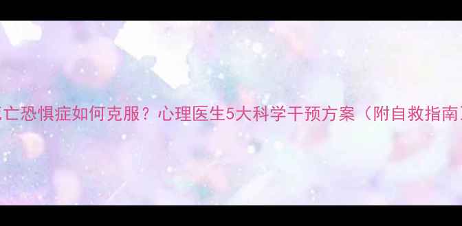 图片 死亡恐惧症如何克服？心理医生5大科学干预方案（附自救指南）