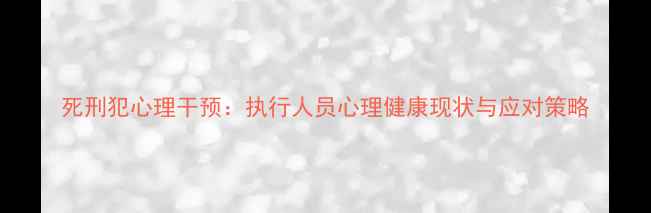 图片 死刑犯心理干预：执行人员心理健康现状与应对策略