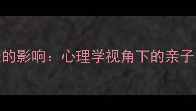 图片 母爱对心理健康的影响：心理学视角下的亲子关系与应对策略