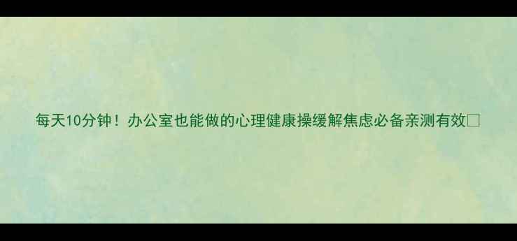 图片 每天10分钟！办公室也能做的心理健康操缓解焦虑必备亲测有效✨