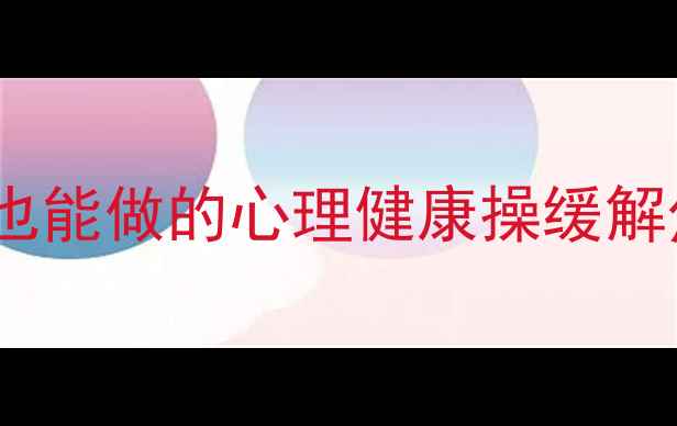 图片 每天10分钟！办公室也能做的心理健康操缓解焦虑必备亲测有效✨2