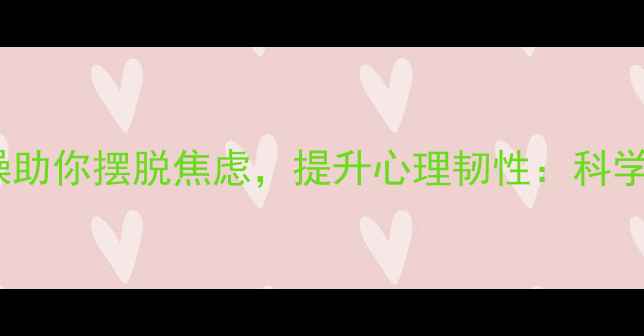 图片 每天10分钟！蝴蝶操助你摆脱焦虑，提升心理韧性：科学验证的减压新方法1