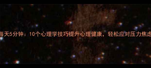 图片 每天5分钟：10个心理学技巧提升心理健康，轻松应对压力焦虑