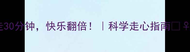 图片 每天走30分钟，快乐翻倍！｜科学走心指南🚶♀️💖1