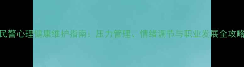 图片 民警心理健康维护指南：压力管理、情绪调节与职业发展全攻略