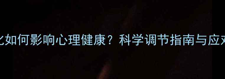图片 气温变化如何影响心理健康？科学调节指南与应对策略全