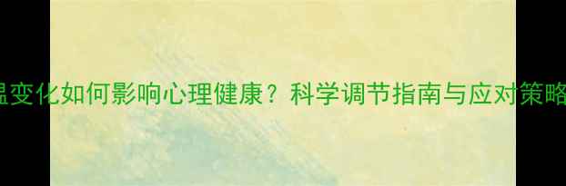图片 气温变化如何影响心理健康？科学调节指南与应对策略全1
