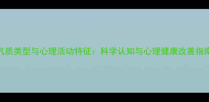 图片 气质类型与心理活动特征：科学认知与心理健康改善指南
