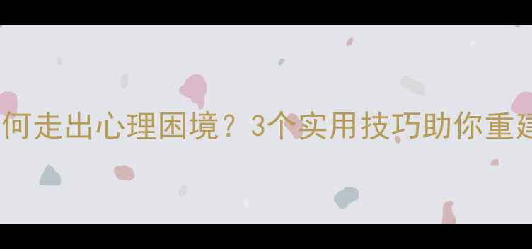图片 求职受挫如何走出心理困境？3个实用技巧助你重建职场信心2