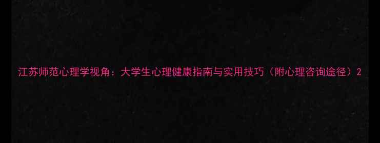 图片 江苏师范心理学视角：大学生心理健康指南与实用技巧（附心理咨询途径）2