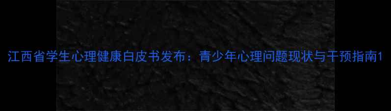 图片 江西省学生心理健康白皮书发布：青少年心理问题现状与干预指南1