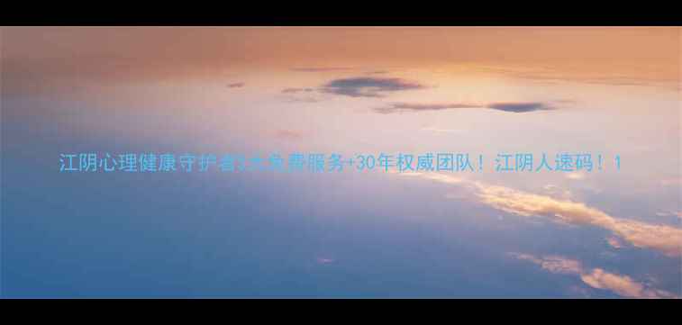 图片 江阴心理健康守护者5大免费服务+30年权威团队！江阴人速码！1