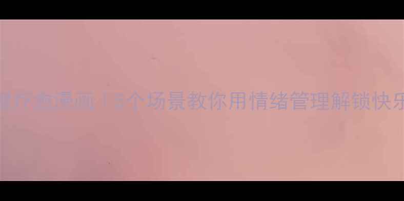 图片 沉浸式心理疗愈漫画｜5个场景教你用情绪管理解锁快乐人生💡🎨