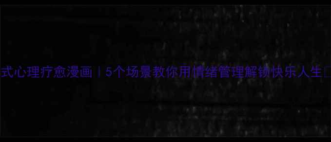 图片 沉浸式心理疗愈漫画｜5个场景教你用情绪管理解锁快乐人生💡🎨1