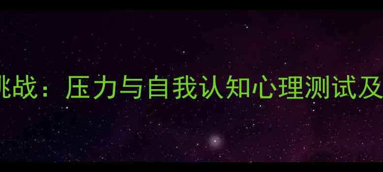 图片 沙漠生存挑战：压力与自我认知心理测试及提升指南2