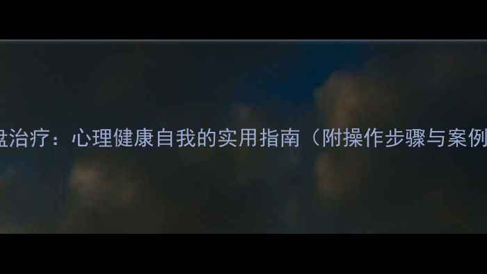 图片 沙盘治疗：心理健康自我的实用指南（附操作步骤与案例）1