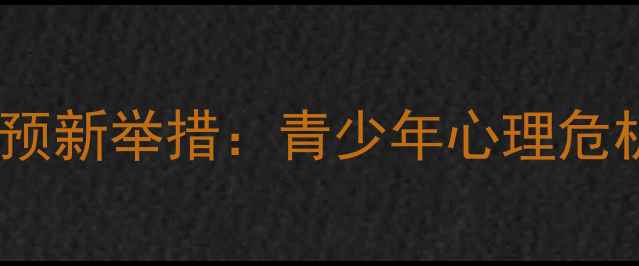 图片 河南校园心理健康干预新举措：青少年心理危机预防与干预全流程2