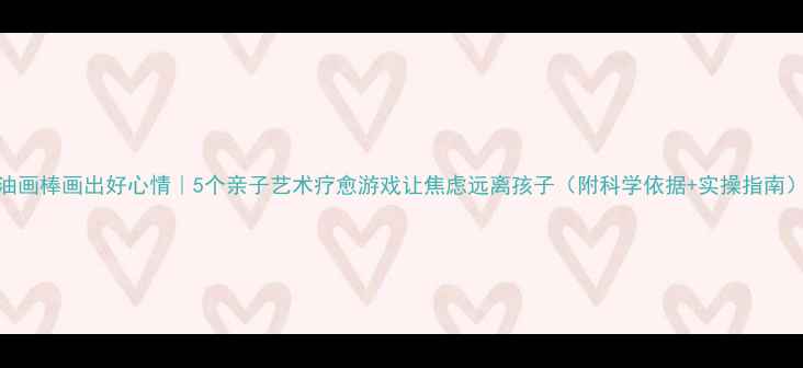 图片 油画棒画出好心情｜5个亲子艺术疗愈游戏让焦虑远离孩子（附科学依据+实操指南）