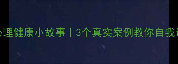 图片 治愈系心理健康小故事｜3个真实案例教你自我调节情绪