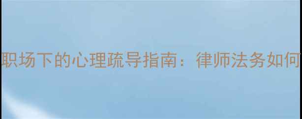 图片 法律人必看！高压职场下的心理疏导指南：律师法务如何应对焦虑抑郁？🌟